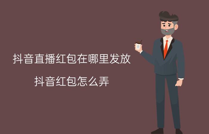 抖音直播红包在哪里发放 抖音红包怎么弄？